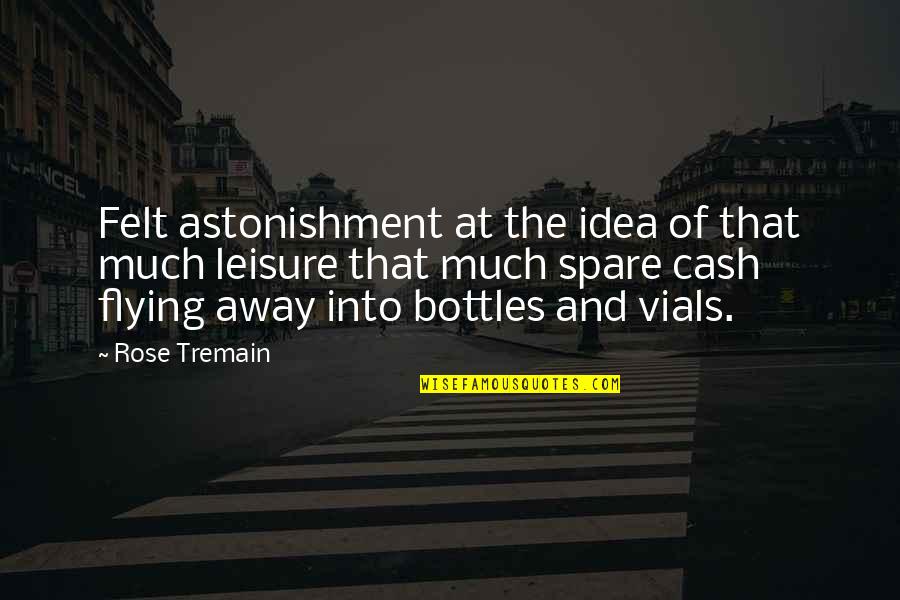 Rose Tremain Quotes By Rose Tremain: Felt astonishment at the idea of that much