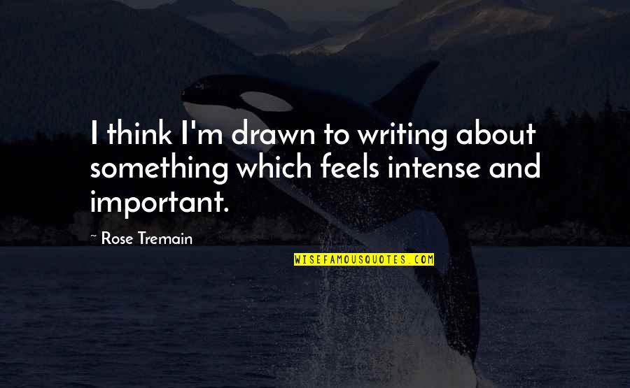 Rose Tremain Quotes By Rose Tremain: I think I'm drawn to writing about something