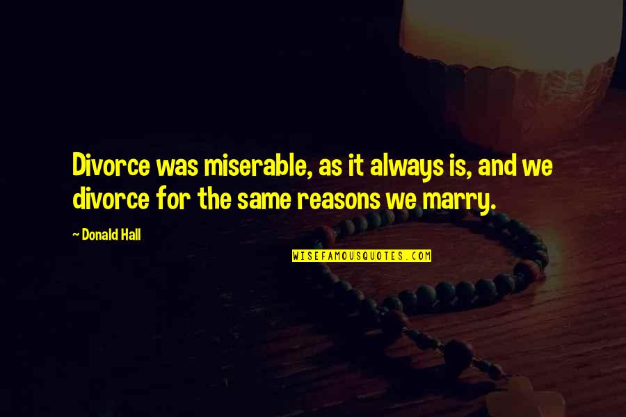 Rose Tyler Funny Quotes By Donald Hall: Divorce was miserable, as it always is, and