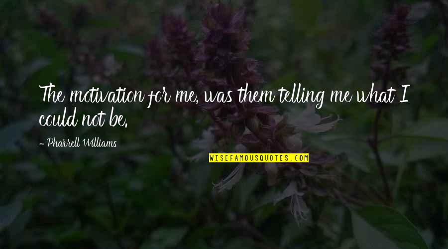 Rose Tyler Funny Quotes By Pharrell Williams: The motivation for me, was them telling me Rose Tyler Funny Quotes By Pharrell Williams: The motivation for me, was them telling me