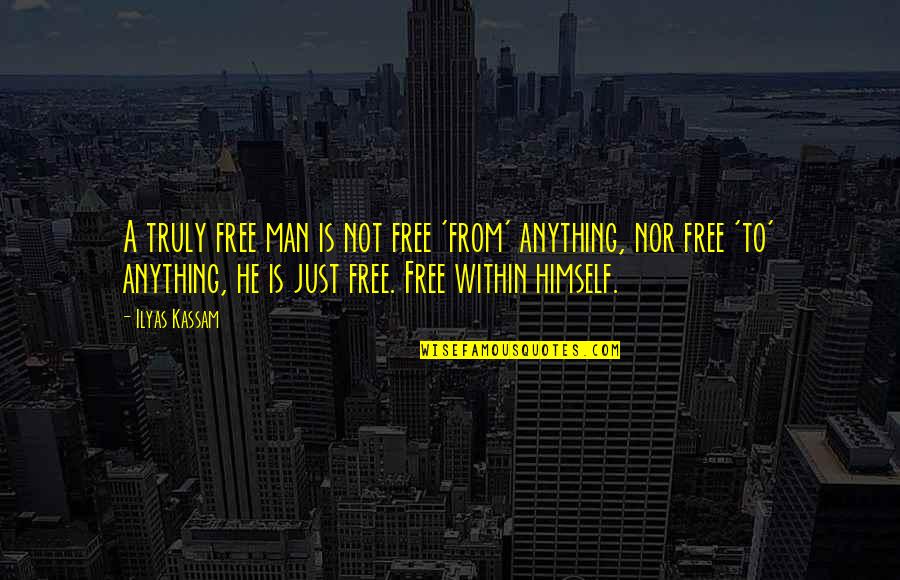 Rose Valentines Day Quotes By Ilyas Kassam: A truly free man is not free 'from' Rose Valentines Day Quotes By Ilyas Kassam: A truly free man is not free 'from'