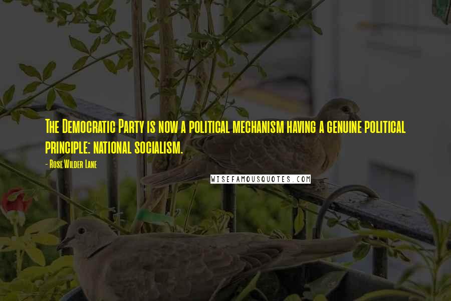Rose Wilder Lane quotes: The Democratic Party is now a political mechanism having a genuine political principle: national socialism. Rose Wilder Lane quotes: The Democratic Party is now a political mechanism having a genuine political principle: national socialism.