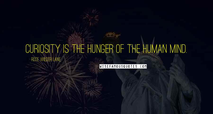 Rose Wilder Lane quotes: Curiosity is the hunger of the human mind.