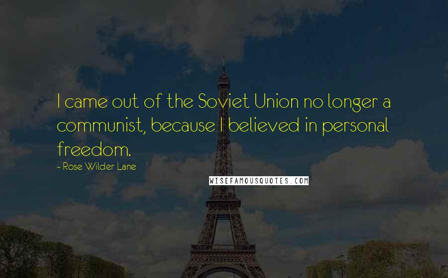 Rose Wilder Lane quotes: I came out of the Soviet Union no longer a communist, because I believed in personal freedom.