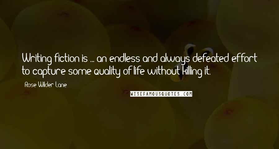 Rose Wilder Lane quotes: Writing fiction is ... an endless and always defeated effort to capture some quality of life without killing it. Rose Wilder Lane quotes: Writing fiction is ... an endless and always defeated effort to capture some quality of life without killing it.