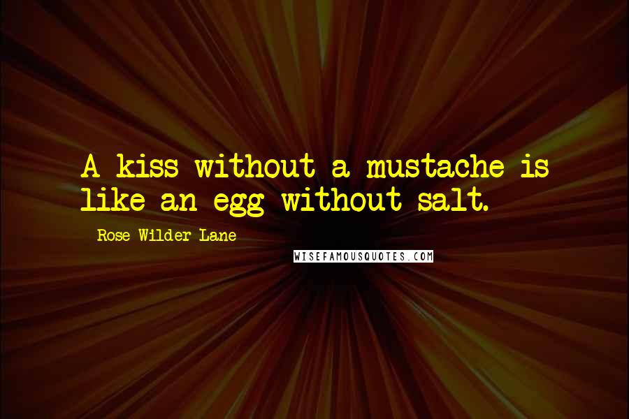 Rose Wilder Lane quotes: A kiss without a mustache is like an egg without salt.