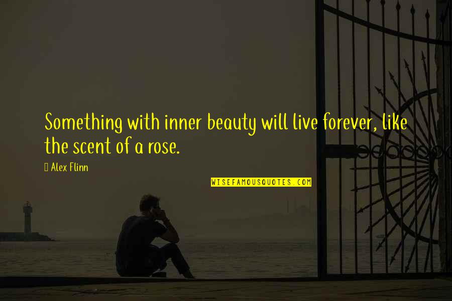 Rose With Quotes By Alex Flinn: Something with inner beauty will live forever, like