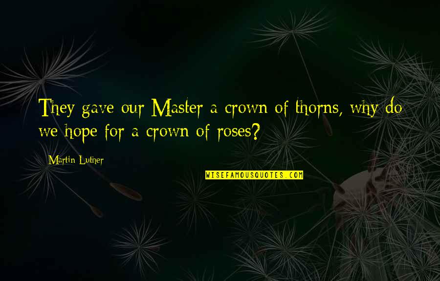 Rose With Thorns Quotes By Martin Luther: They gave our Master a crown of thorns,
