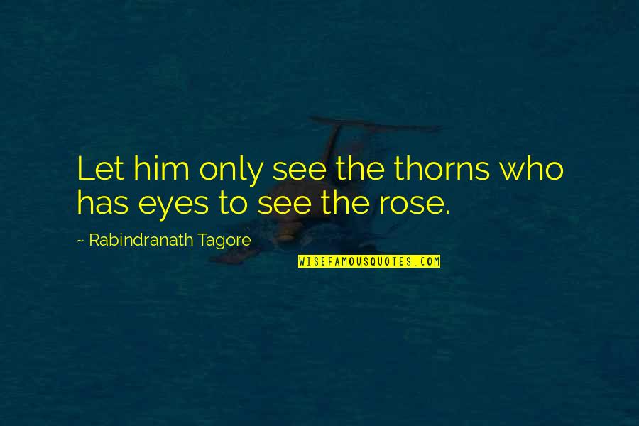 Rose With Thorns Quotes By Rabindranath Tagore: Let him only see the thorns who has