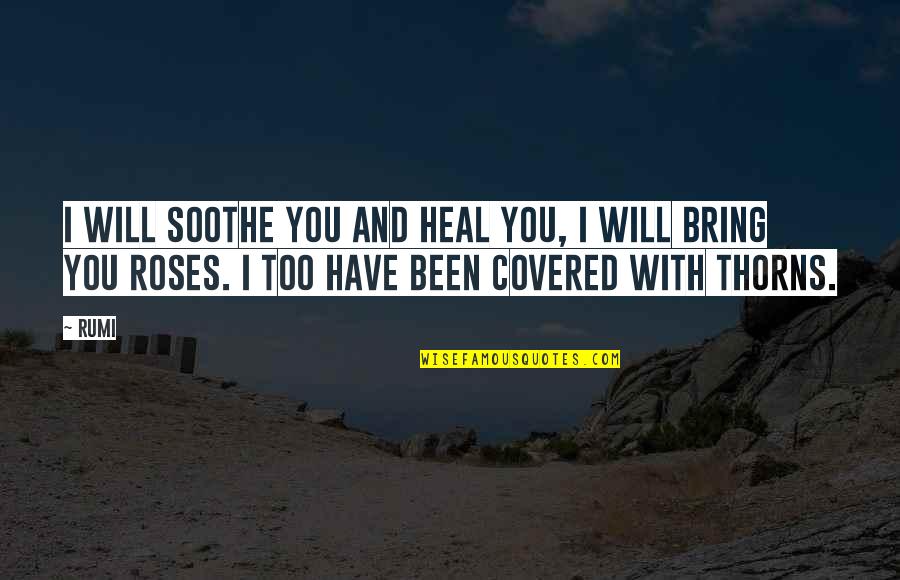 Rose With Thorns Quotes By Rumi: I will soothe you and heal you, I