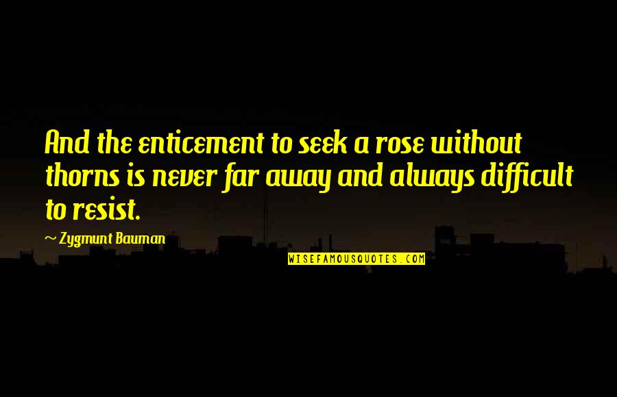 Rose With Thorns Quotes By Zygmunt Bauman: And the enticement to seek a rose without