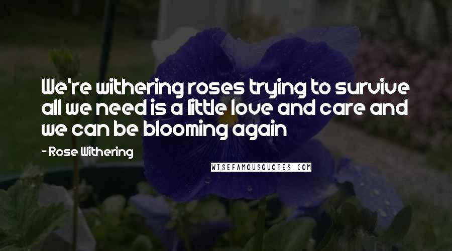 Rose Withering quotes: We're withering roses trying to survive all we need is a little love and care and we can be blooming again