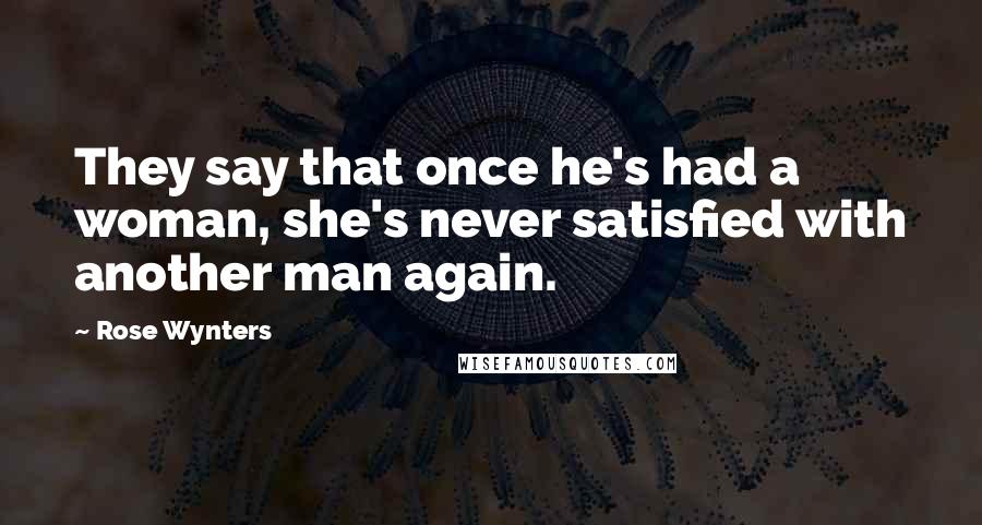 Rose Wynters quotes: They say that once he's had a woman, she's never satisfied with another man again.