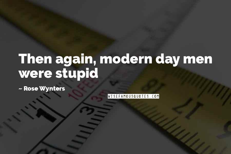 Rose Wynters quotes: Then again, modern day men were stupid