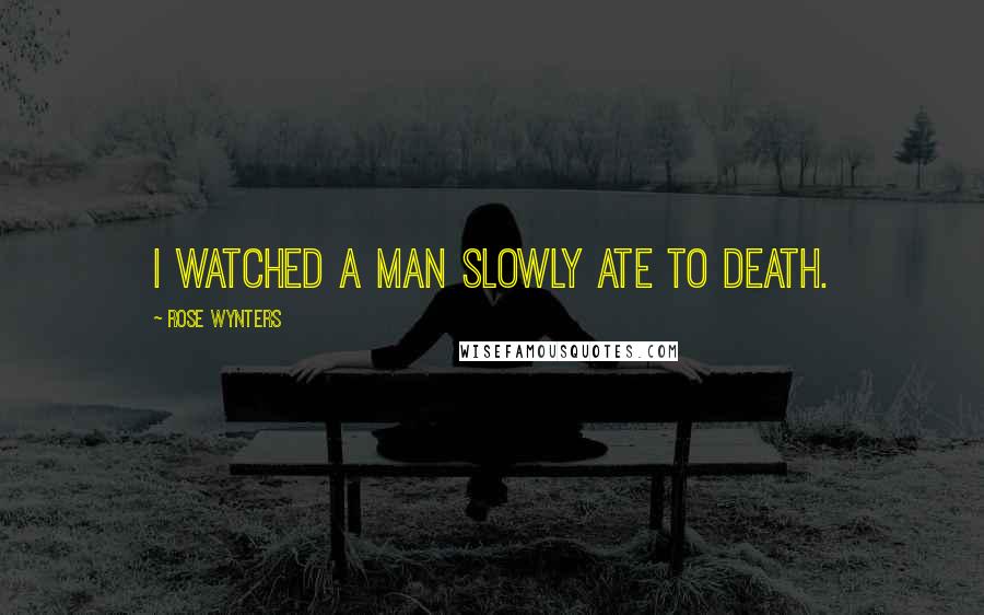 Rose Wynters quotes: I watched a man slowly ate to death.
