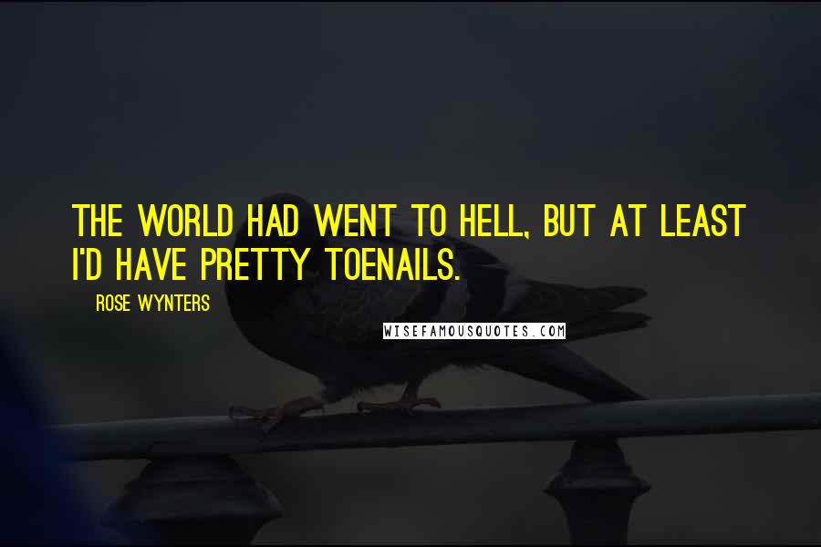 Rose Wynters quotes: The world had went to hell, but at least I'd have pretty toenails.