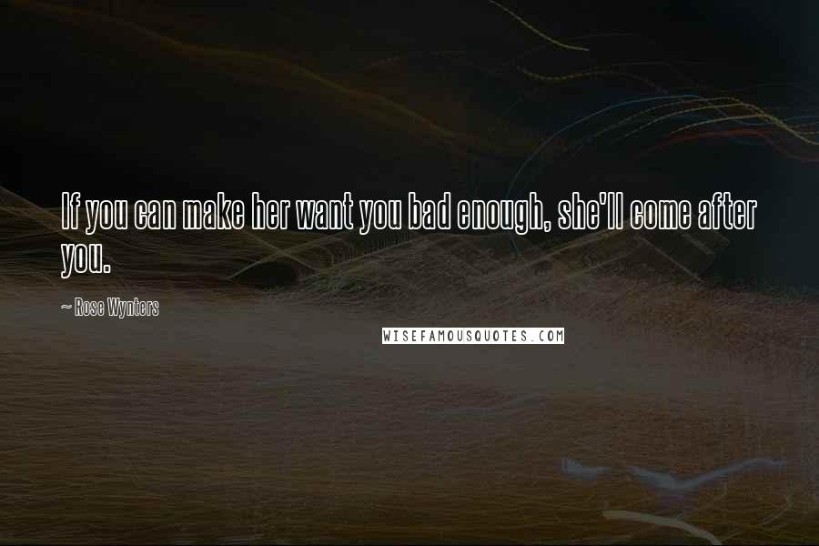 Rose Wynters quotes: If you can make her want you bad enough, she'll come after you.
