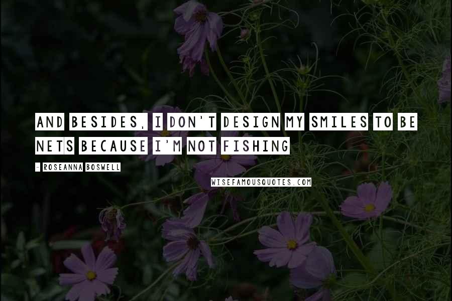 Roseanna Boswell quotes: And besides, I don't design my smiles to be nets because I'm not fishing