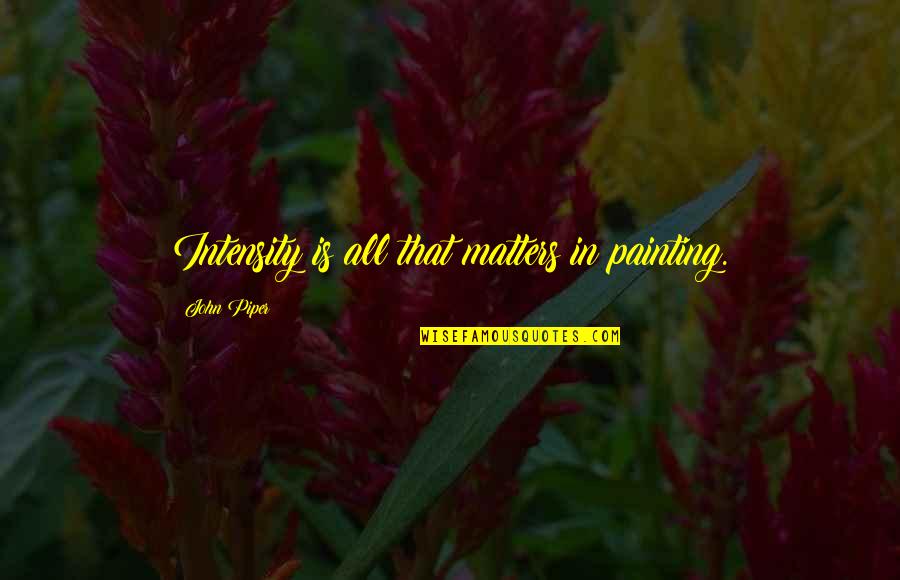 Roseanna Danna Danna Quotes By John Piper: Intensity is all that matters in painting.