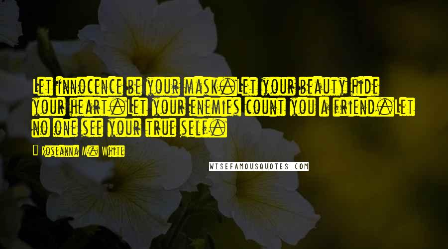 Roseanna M. White quotes: Let innocence be your mask.Let your beauty hide your heart.Let your enemies count you a friend.Let no one see your true self.