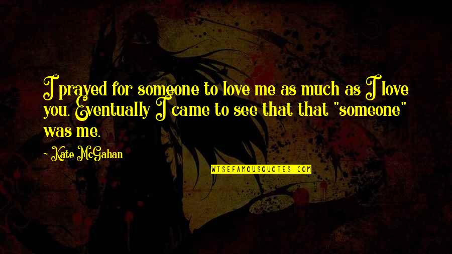 Roseannadanna Its Always Something Quotes By Kate McGahan: I prayed for someone to love me as Roseannadanna Its Always Something Quotes By Kate McGahan: I prayed for someone to love me as