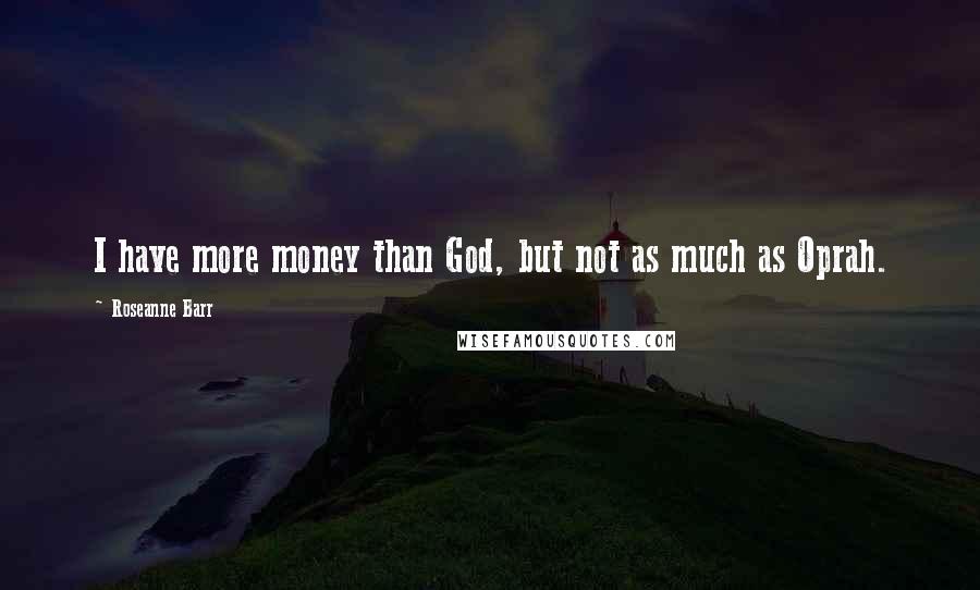 Roseanne Barr quotes: I have more money than God, but not as much as Oprah.