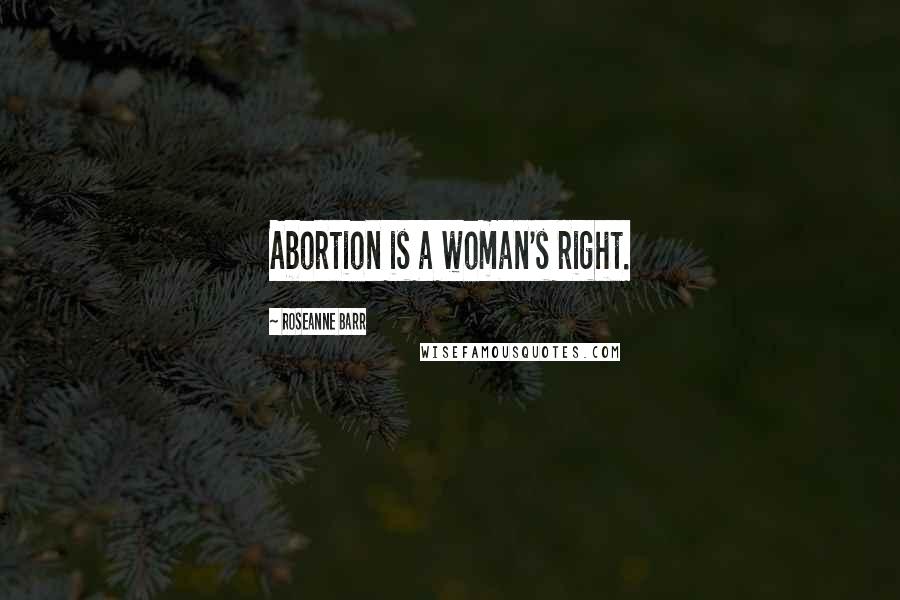 Roseanne Barr quotes: Abortion is a woman's right.