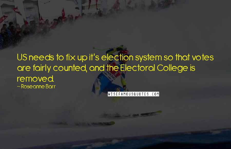 Roseanne Barr quotes: US needs to fix up it's election system so that votes are fairly counted, and the Electoral College is removed.