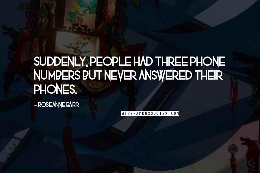 Roseanne Barr quotes: Suddenly, people had three phone numbers but never answered their phones.