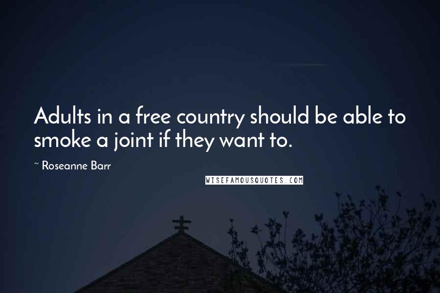 Roseanne Barr quotes: Adults in a free country should be able to smoke a joint if they want to.