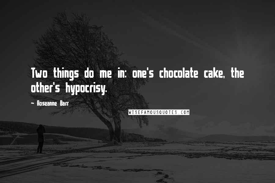 Roseanne Barr quotes: Two things do me in: one's chocolate cake, the other's hypocrisy.