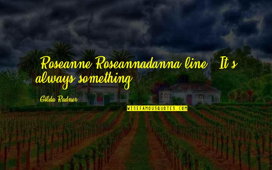 Roseanne's Quotes By Gilda Radner: [Roseanne Roseannadanna line:] It's always something.