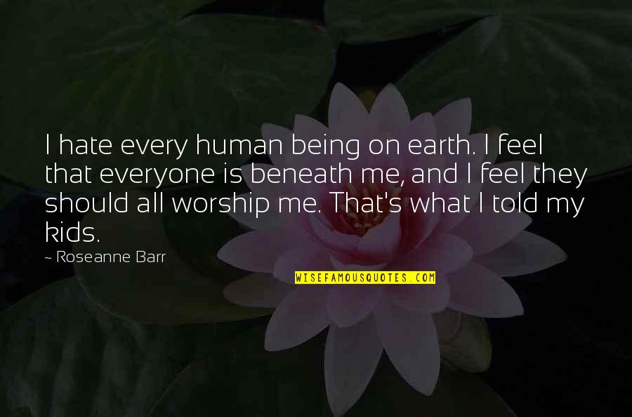 Roseanne's Quotes By Roseanne Barr: I hate every human being on earth. I