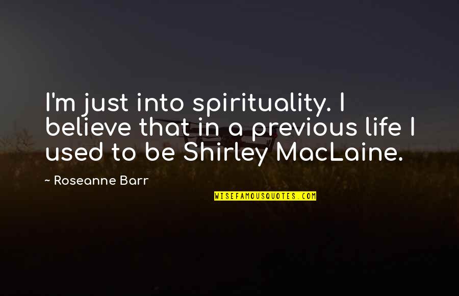 Roseanne's Quotes By Roseanne Barr: I'm just into spirituality. I believe that in