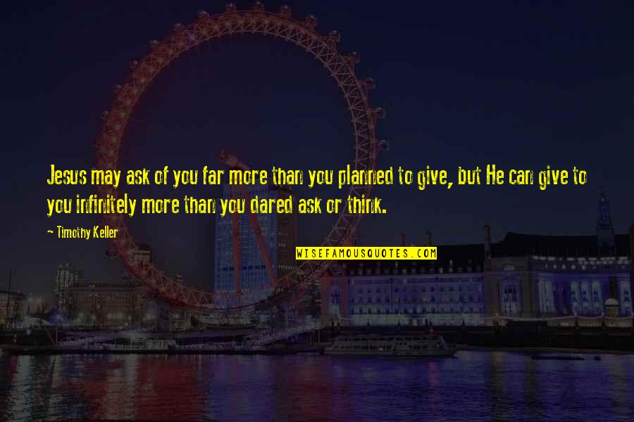 Rosebrough Origin Quotes By Timothy Keller: Jesus may ask of you far more than Rosebrough Origin Quotes By Timothy Keller: Jesus may ask of you far more than