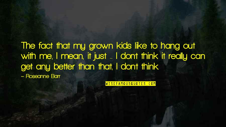 Rosebudd Bitterdose Quotes By Roseanne Barr: The fact that my grown kids like to Rosebudd Bitterdose Quotes By Roseanne Barr: The fact that my grown kids like to