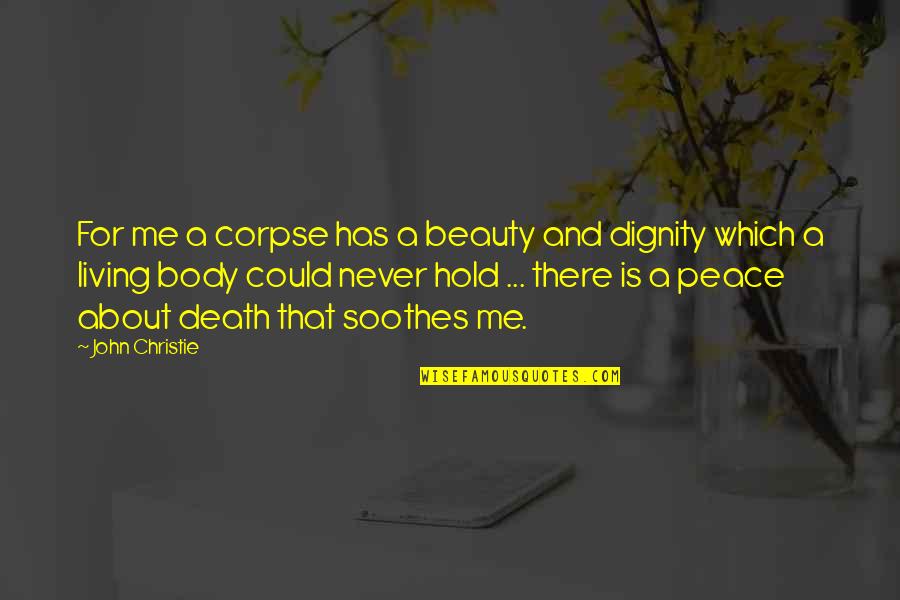Rosebuddy Quotes By John Christie: For me a corpse has a beauty and Rosebuddy Quotes By John Christie: For me a corpse has a beauty and