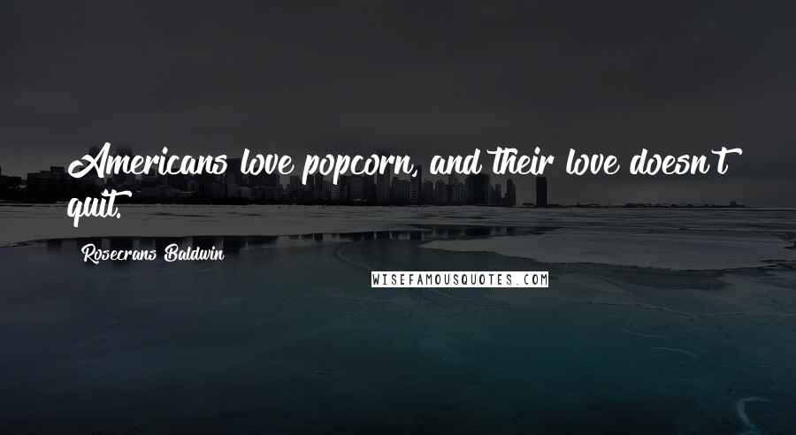Rosecrans Baldwin quotes: Americans love popcorn, and their love doesn't quit. Rosecrans Baldwin quotes: Americans love popcorn, and their love doesn't quit.