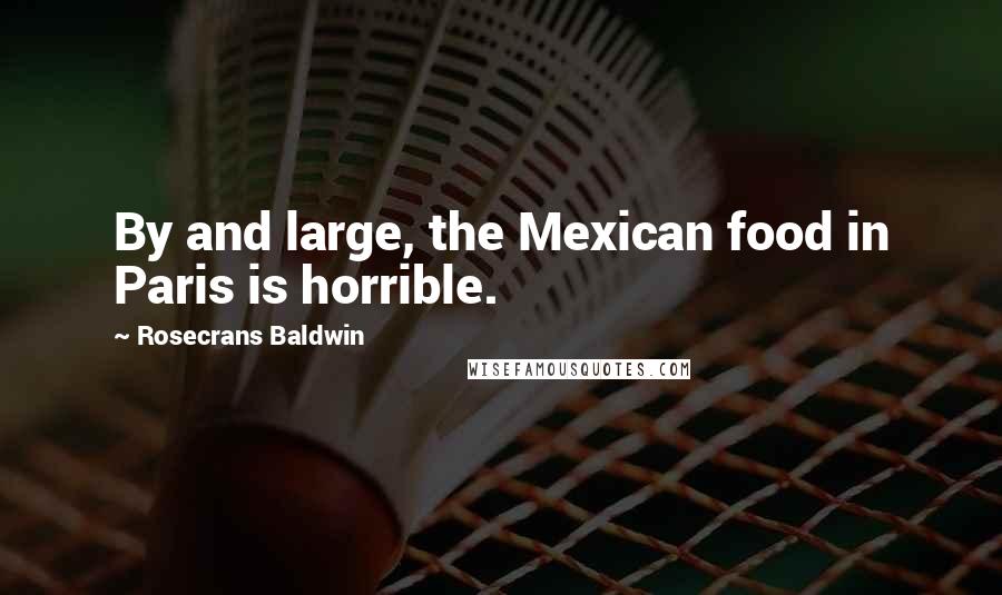 Rosecrans Baldwin quotes: By and large, the Mexican food in Paris is horrible. Rosecrans Baldwin quotes: By and large, the Mexican food in Paris is horrible.