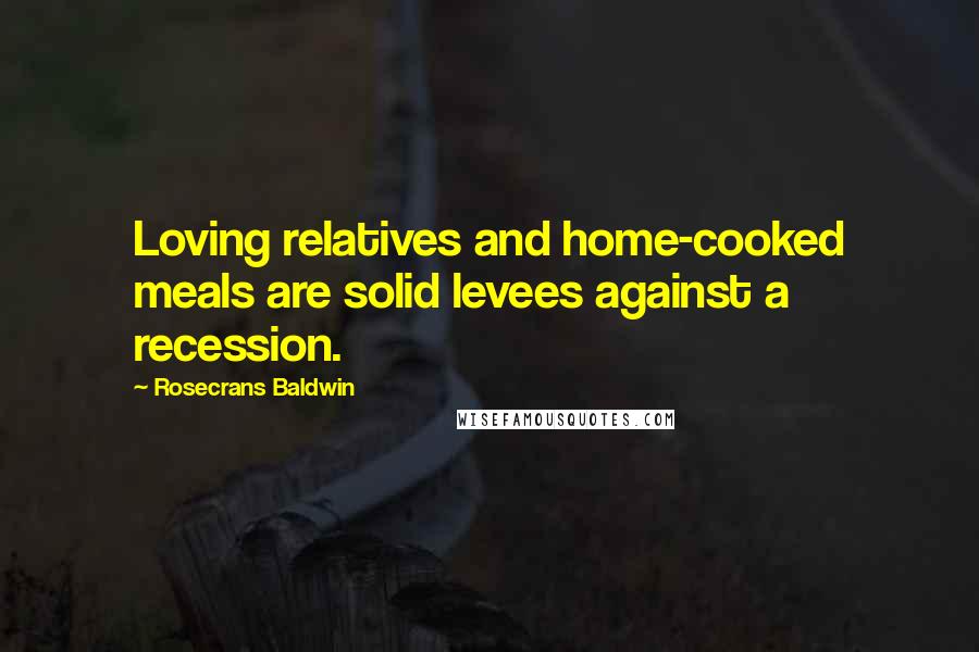 Rosecrans Baldwin quotes: Loving relatives and home-cooked meals are solid levees against a recession.