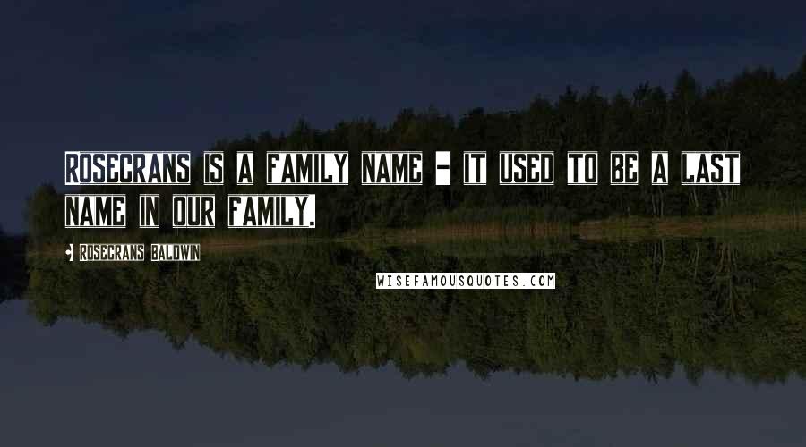 Rosecrans Baldwin quotes: Rosecrans is a family name - it used to be a last name in our family. Rosecrans Baldwin quotes: Rosecrans is a family name - it used to be a last name in our family.