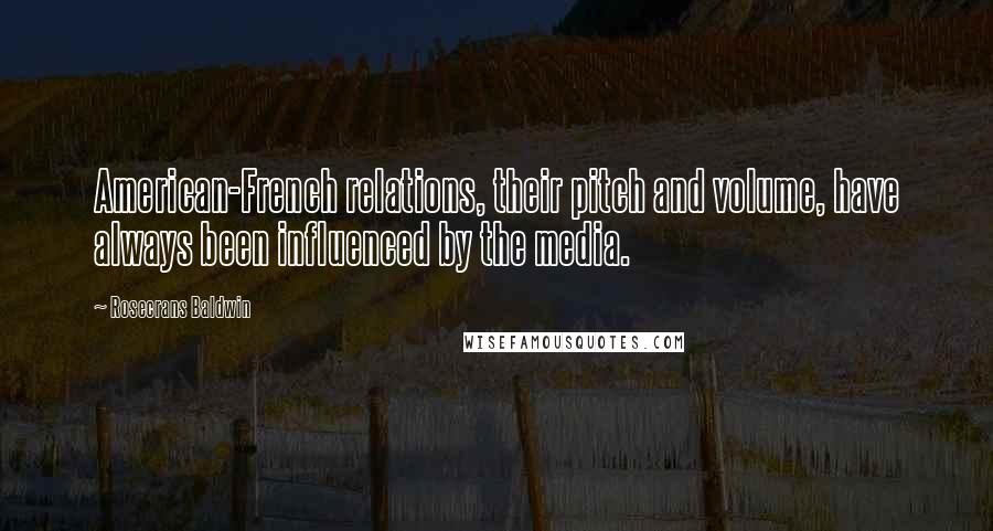 Rosecrans Baldwin quotes: American-French relations, their pitch and volume, have always been influenced by the media. Rosecrans Baldwin quotes: American-French relations, their pitch and volume, have always been influenced by the media.