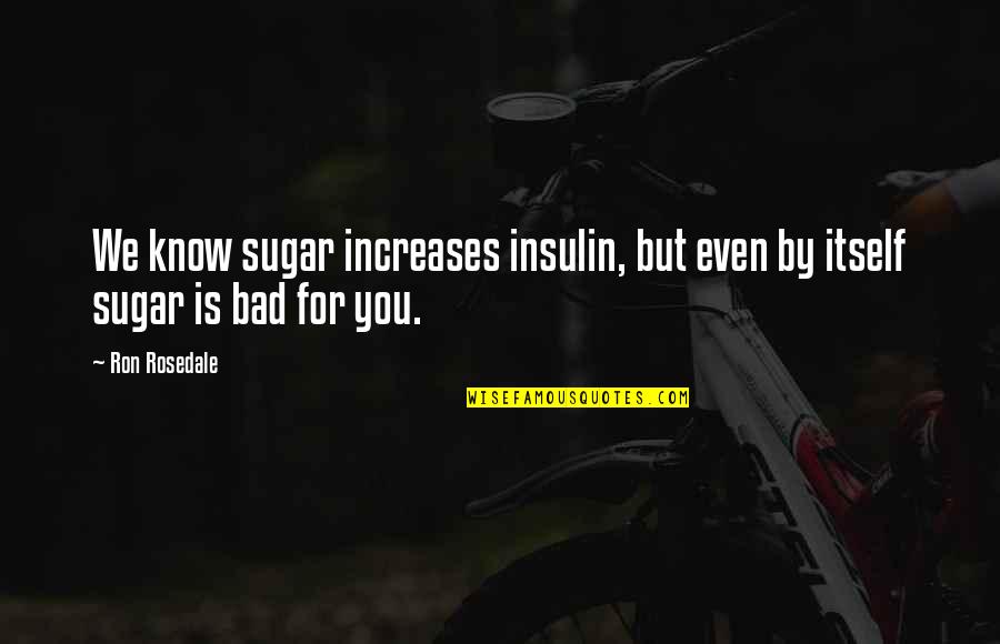 Rosedale Quotes By Ron Rosedale: We know sugar increases insulin, but even by