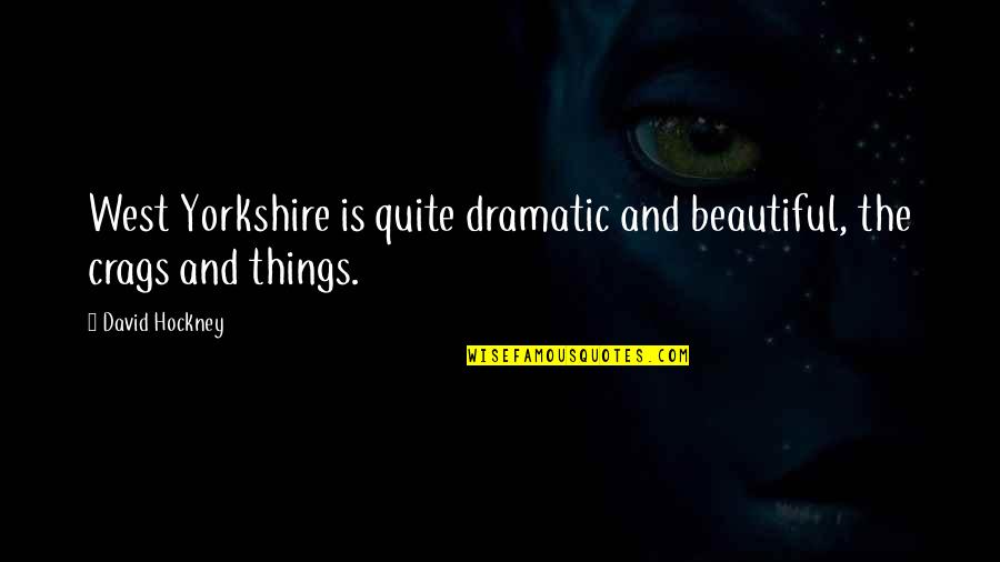 Roseggo Quotes By David Hockney: West Yorkshire is quite dramatic and beautiful, the
