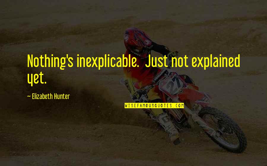 Roseggo Quotes By Elizabeth Hunter: Nothing's inexplicable. Just not explained yet.
