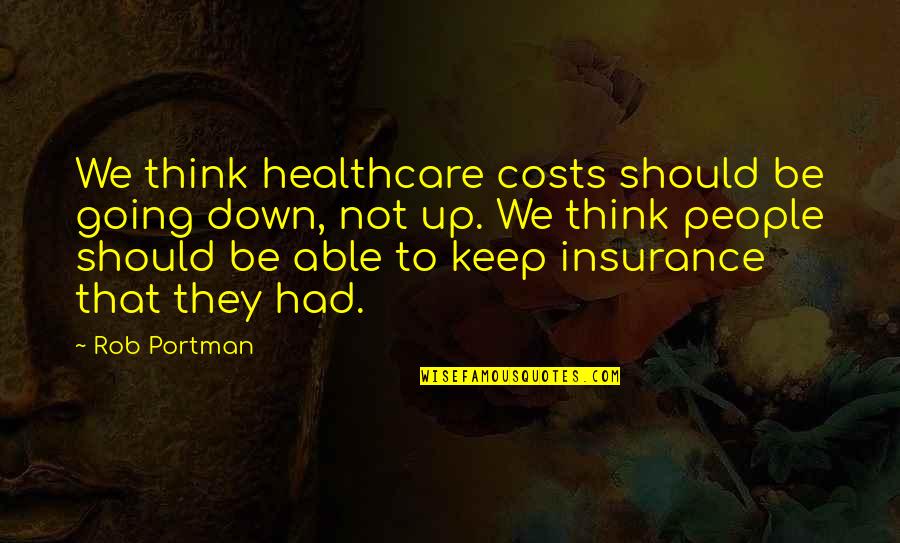 Roseggo Quotes By Rob Portman: We think healthcare costs should be going down,