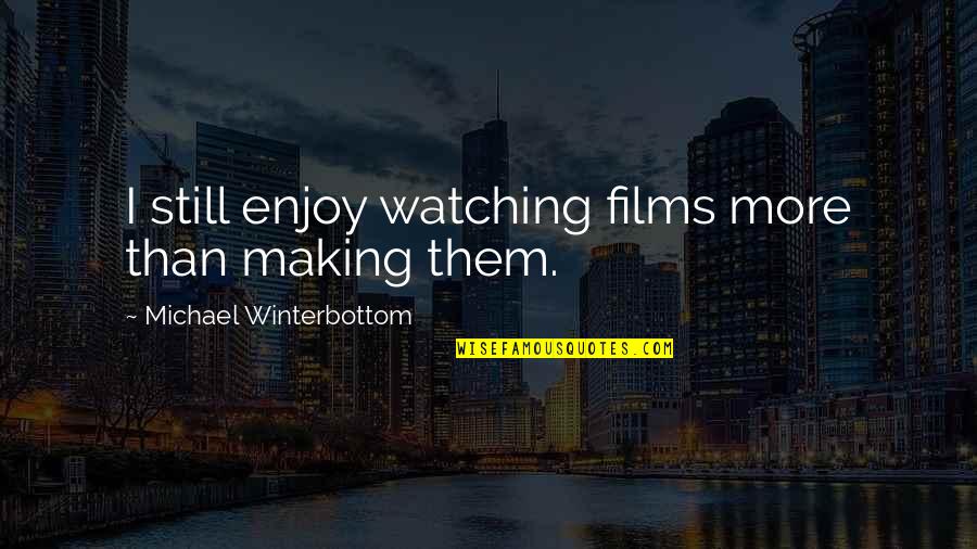 Rosekook Quotes By Michael Winterbottom: I still enjoy watching films more than making