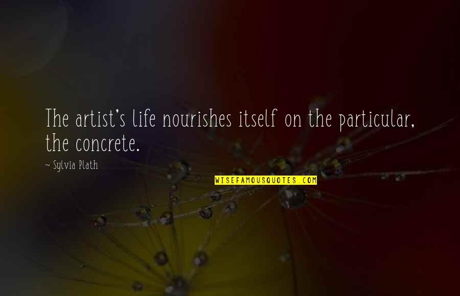 Roseleaf Quotes By Sylvia Plath: The artist's life nourishes itself on the particular,