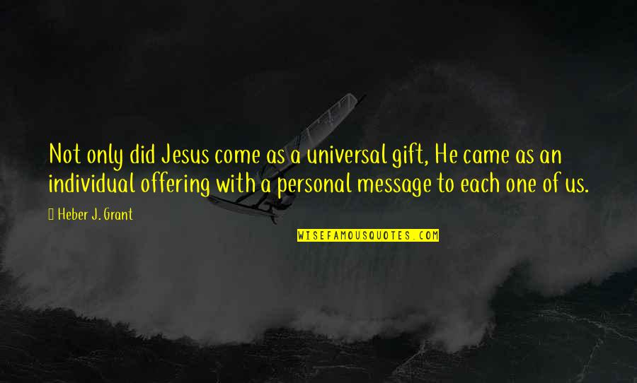 Roselies Quotes By Heber J. Grant: Not only did Jesus come as a universal Roselies Quotes By Heber J. Grant: Not only did Jesus come as a universal