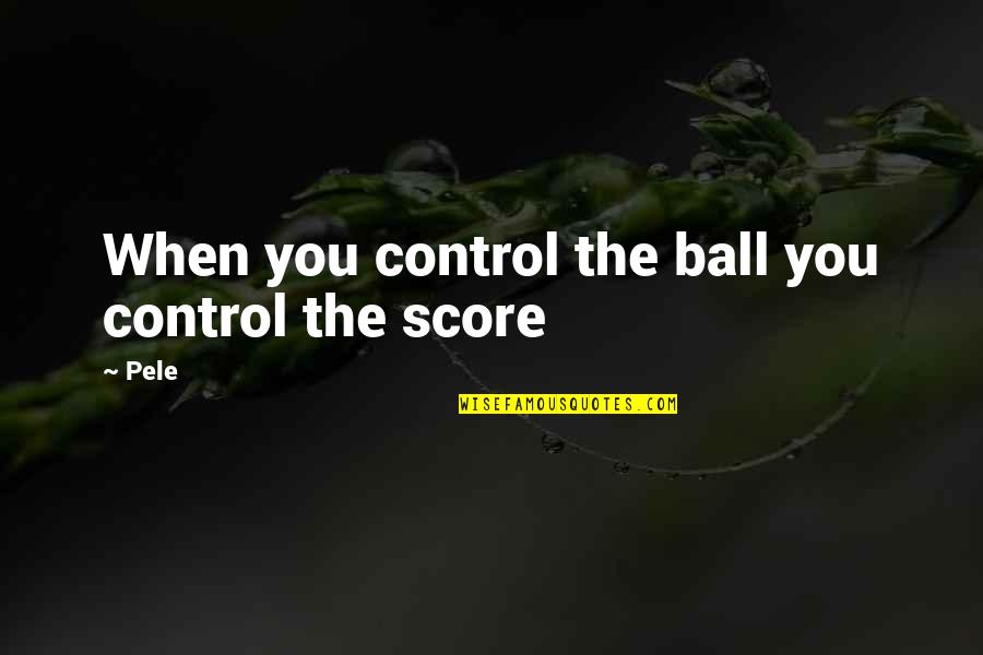Roselius Fice Quotes By Pele: When you control the ball you control the